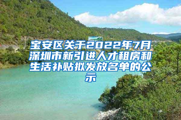 寶安區(qū)關(guān)于2022年7月深圳市新引進(jìn)人才租房和生活補(bǔ)貼擬發(fā)放名單的公示