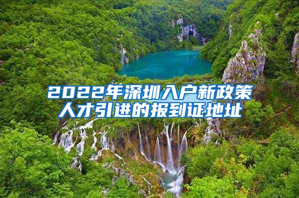 2022年深圳入戶新政策人才引進(jìn)的報(bào)到證地址