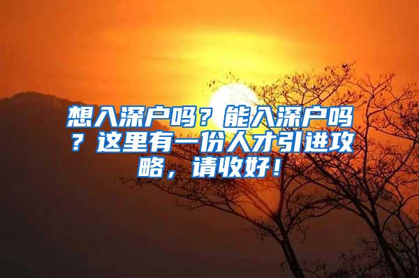 想入深戶嗎？能入深戶嗎？這里有一份人才引進(jìn)攻略，請(qǐng)收好！