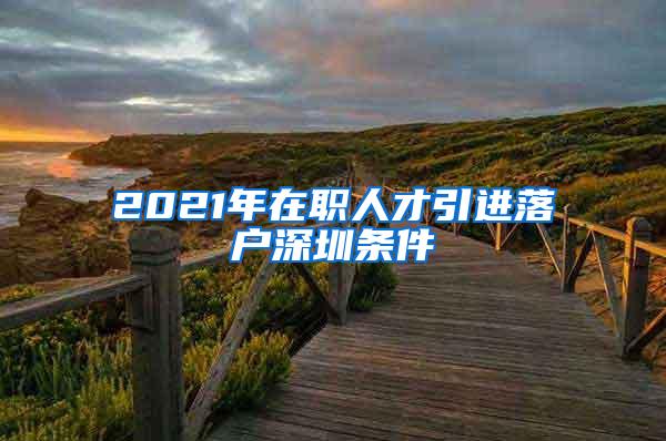 2021年在職人才引進落戶深圳條件