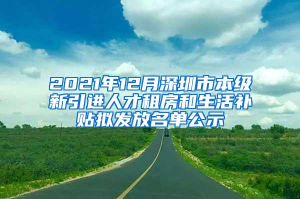 2021年12月深圳市本級(jí)新引進(jìn)人才租房和生活補(bǔ)貼擬發(fā)放名單公示