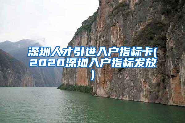 深圳人才引進入戶指標(biāo)卡(2020深圳入戶指標(biāo)發(fā)放)