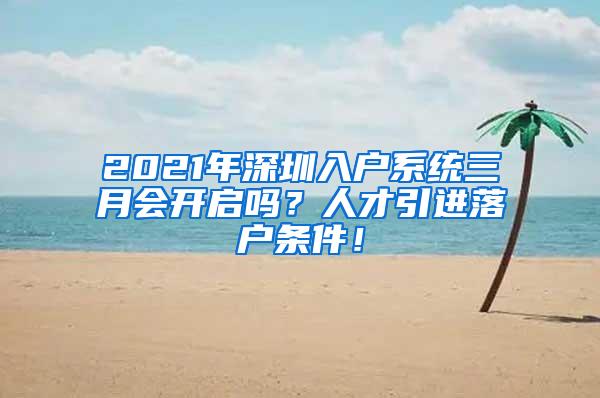 2021年深圳入戶(hù)系統(tǒng)三月會(huì)開(kāi)啟嗎？人才引進(jìn)落戶(hù)條件！