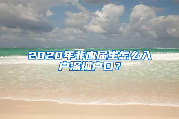 2020年非應(yīng)屆生怎么入戶深圳戶口？