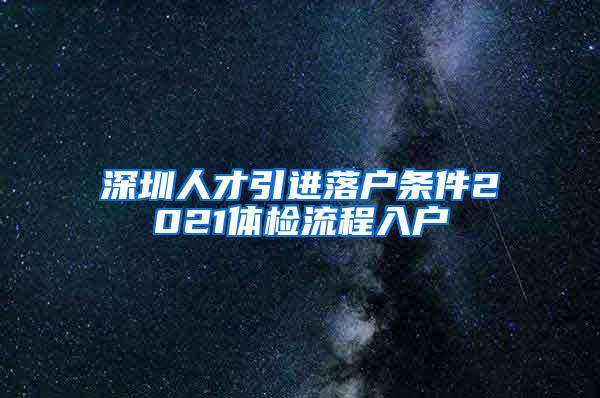 深圳人才引進(jìn)落戶條件2021體檢流程入戶