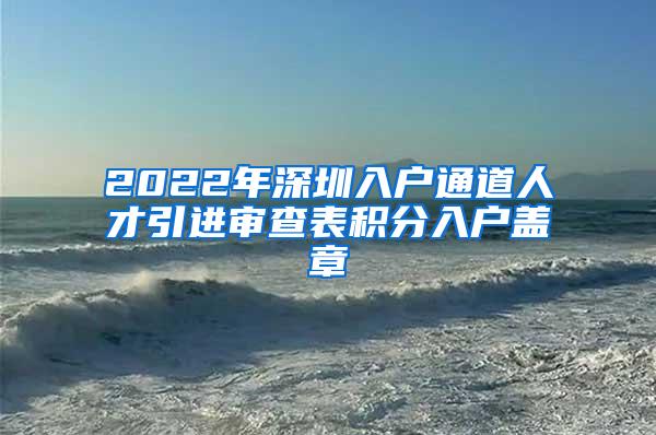 2022年深圳入戶通道人才引進(jìn)審查表積分入戶蓋章