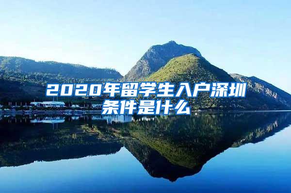 2020年留學(xué)生入戶深圳條件是什么