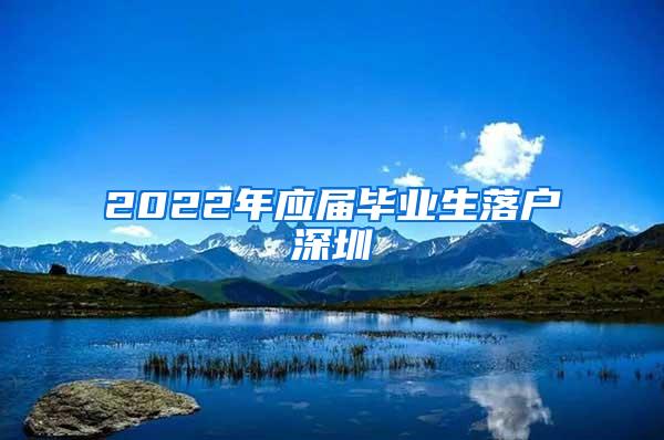 2022年應(yīng)屆畢業(yè)生落戶深圳