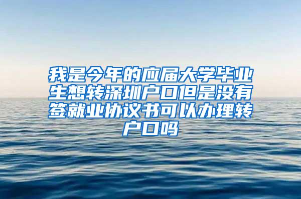 我是今年的應屆大學畢業(yè)生想轉深圳戶口但是沒有簽就業(yè)協(xié)議書可以辦理轉戶口嗎