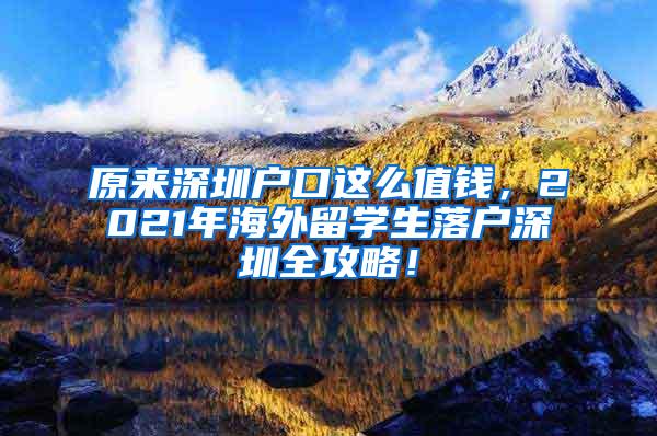 原來(lái)深圳戶口這么值錢(qián)，2021年海外留學(xué)生落戶深圳全攻略！