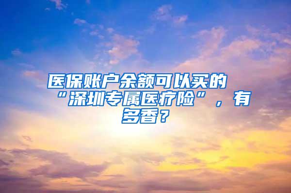 醫(yī)保賬戶余額可以買的“深圳專屬醫(yī)療險”，有多香？