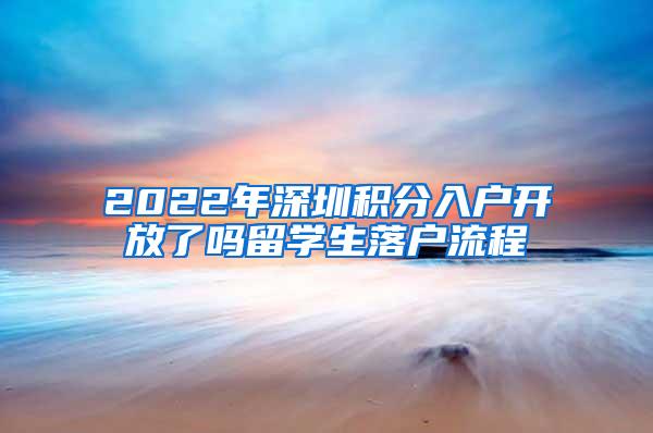 2022年深圳積分入戶開放了嗎留學(xué)生落戶流程