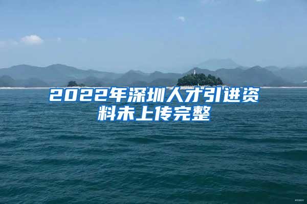 2022年深圳人才引進(jìn)資料未上傳完整