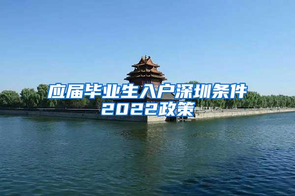 應(yīng)屆畢業(yè)生入戶深圳條件2022政策