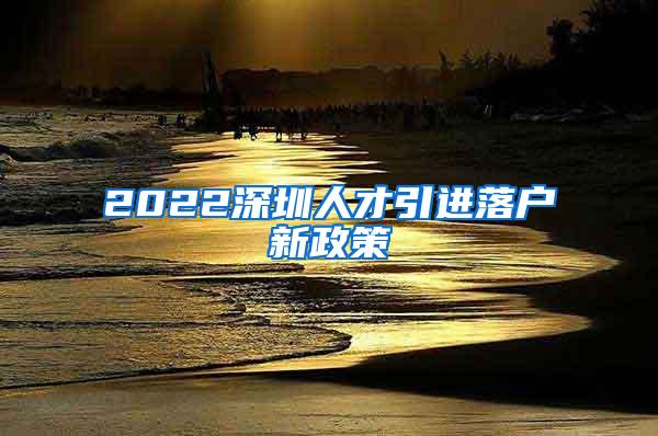 2022深圳人才引進(jìn)落戶新政策