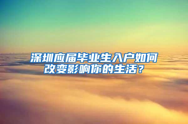 深圳應屆畢業(yè)生入戶如何改變影響你的生活？