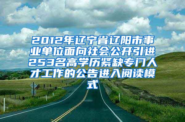 2012年遼寧省遼陽(yáng)市事業(yè)單位面向社會(huì)公開(kāi)引進(jìn)253名高學(xué)歷緊缺專門人才工作的公告進(jìn)入閱讀模式