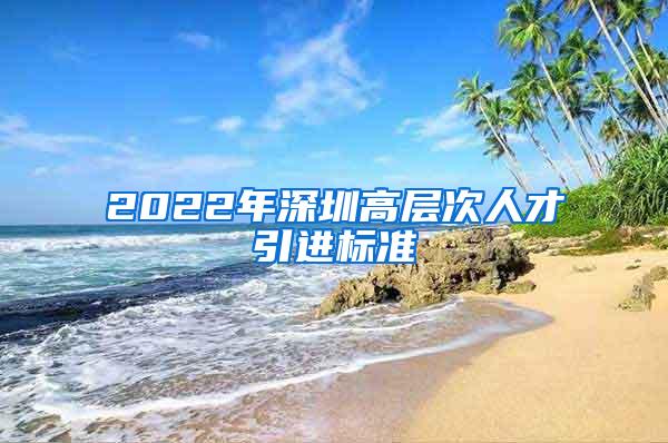 2022年深圳高層次人才引進(jìn)標(biāo)準(zhǔn)