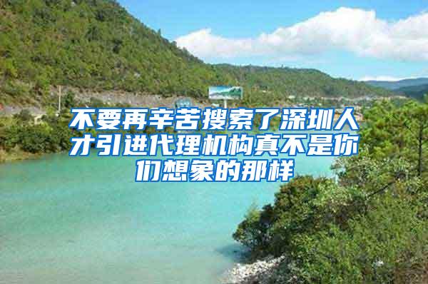 不要再辛苦搜索了深圳人才引進代理機構(gòu)真不是你們想象的那樣