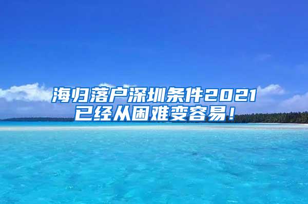 海歸落戶深圳條件2021已經(jīng)從困難變?nèi)菀祝?/></p>
			 <p style=