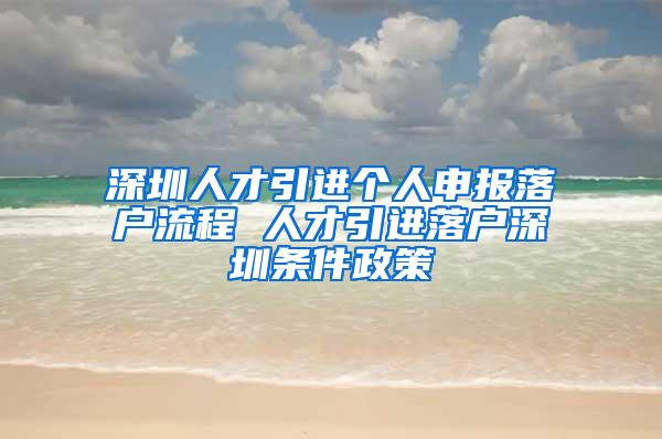 深圳人才引進(jìn)個(gè)人申報(bào)落戶流程 人才引進(jìn)落戶深圳條件政策