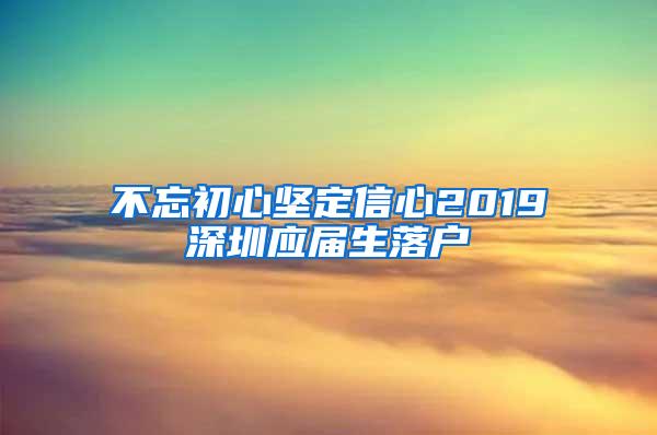 不忘初心堅(jiān)定信心2019深圳應(yīng)屆生落戶