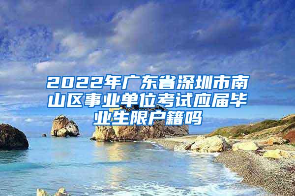 2022年廣東省深圳市南山區(qū)事業(yè)單位考試應(yīng)屆畢業(yè)生限戶籍嗎