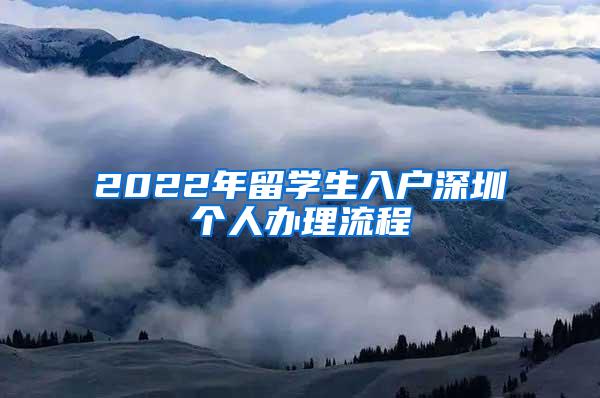 2022年留學(xué)生入戶深圳個人辦理流程