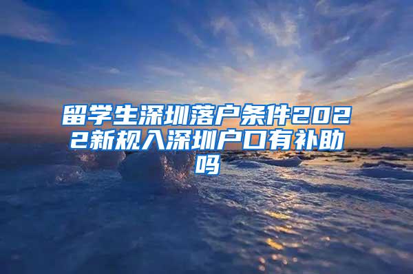 留學生深圳落戶條件2022新規(guī)入深圳戶口有補助嗎