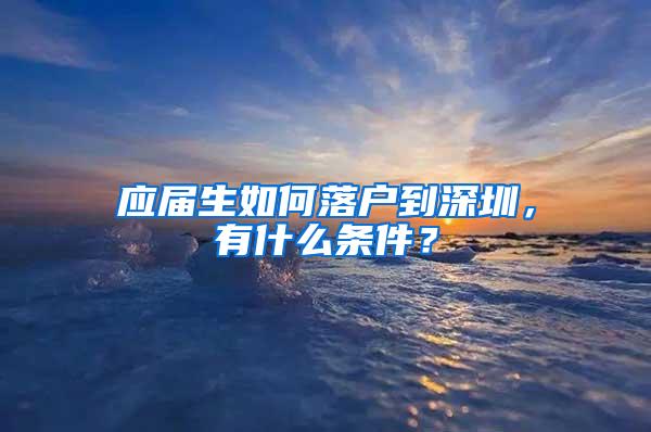 應(yīng)屆生如何落戶到深圳，有什么條件？