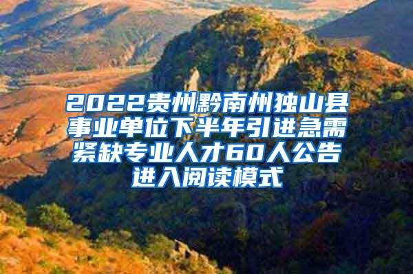 2022貴州黔南州獨(dú)山縣事業(yè)單位下半年引進(jìn)急需緊缺專業(yè)人才60人公告進(jìn)入閱讀模式