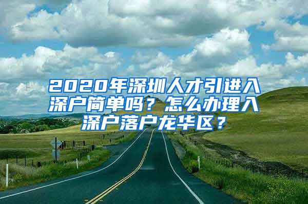 2020年深圳人才引進(jìn)入深戶簡單嗎？怎么辦理入深戶落戶龍華區(qū)？