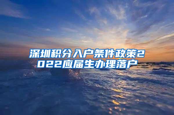 深圳積分入戶(hù)條件政策2022應(yīng)屆生辦理落戶(hù)