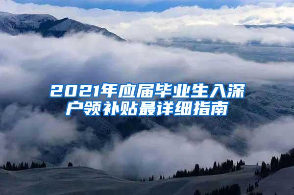 2021年應屆畢業(yè)生入深戶領補貼最詳細指南