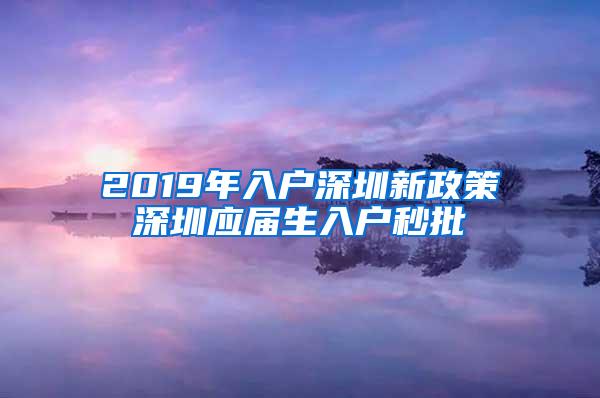 2019年入戶深圳新政策深圳應(yīng)屆生入戶秒批