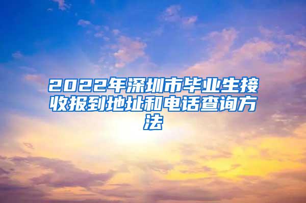 2022年深圳市畢業(yè)生接收報到地址和電話查詢方法