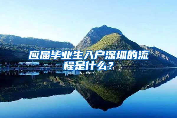 應屆畢業(yè)生入戶深圳的流程是什么？