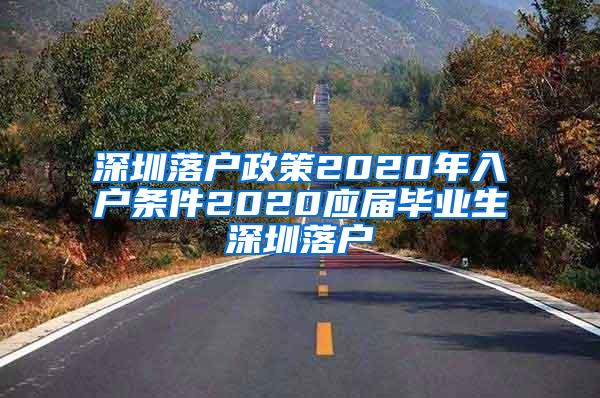 深圳落戶政策2020年入戶條件2020應屆畢業(yè)生深圳落戶