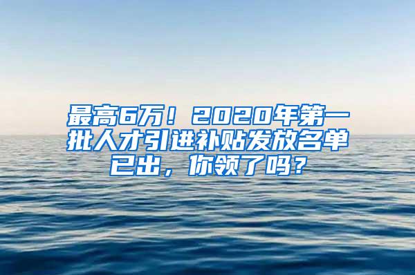 最高6萬！2020年第一批人才引進補貼發(fā)放名單已出，你領(lǐng)了嗎？