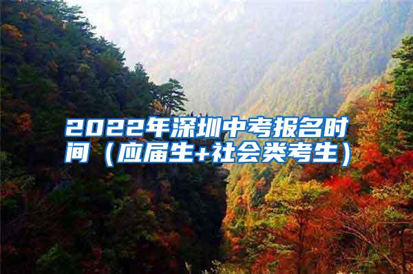 2022年深圳中考報名時間（應(yīng)屆生+社會類考生）