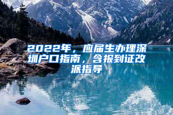 2022年，應(yīng)屆生辦理深圳戶(hù)口指南，含報(bào)到證改派指導(dǎo)