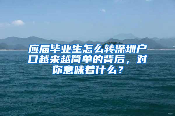 應(yīng)屆畢業(yè)生怎么轉(zhuǎn)深圳戶口越來越簡單的背后，對你意味著什么？