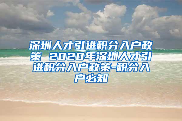 深圳人才引進(jìn)積分入戶政策 2020年深圳人才引進(jìn)積分入戶政策-積分入戶必知