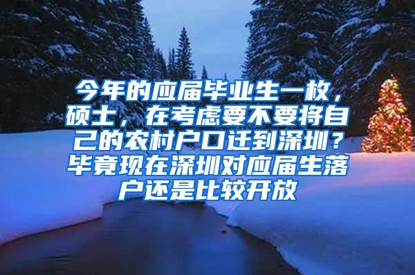 今年的應(yīng)屆畢業(yè)生一枚，碩士，在考慮要不要將自己的農(nóng)村戶口遷到深圳？畢竟現(xiàn)在深圳對應(yīng)屆生落戶還是比較開放