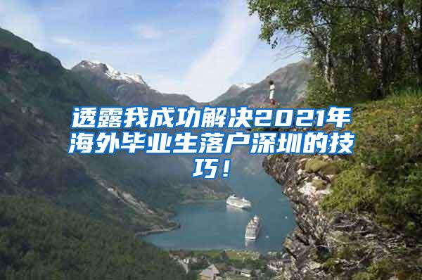 透露我成功解決2021年海外畢業(yè)生落戶深圳的技巧！