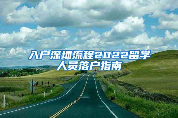 入戶(hù)深圳流程2022留學(xué)人員落戶(hù)指南