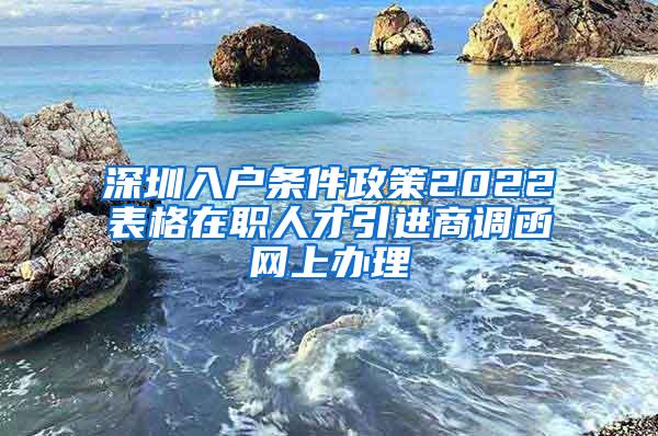 深圳入戶條件政策2022表格在職人才引進(jìn)商調(diào)函網(wǎng)上辦理