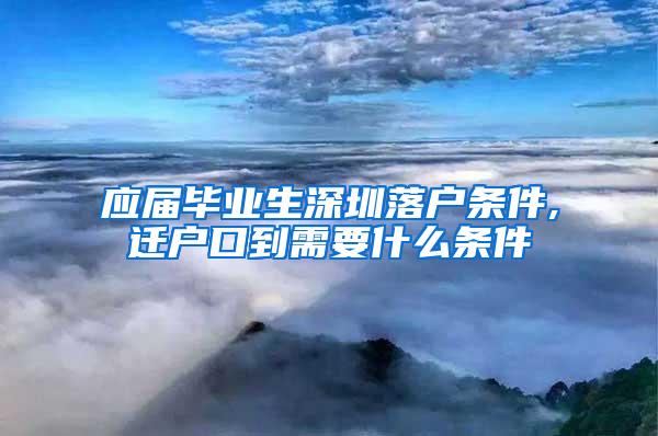 應(yīng)屆畢業(yè)生深圳落戶條件,遷戶口到需要什么條件