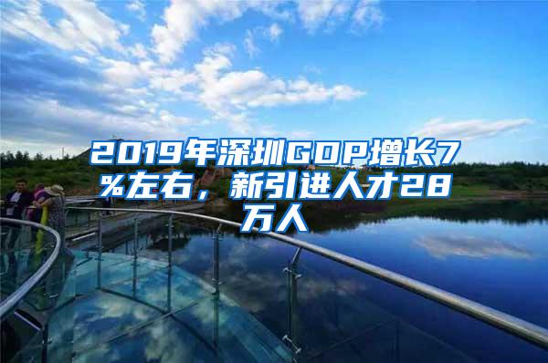 2019年深圳GDP增長(zhǎng)7%左右，新引進(jìn)人才28萬(wàn)人