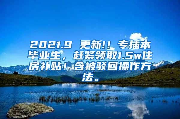 2021.9 更新!！專插本畢業(yè)生，趕緊領(lǐng)取1.5w住房補(bǔ)貼！含被駁回操作方法。